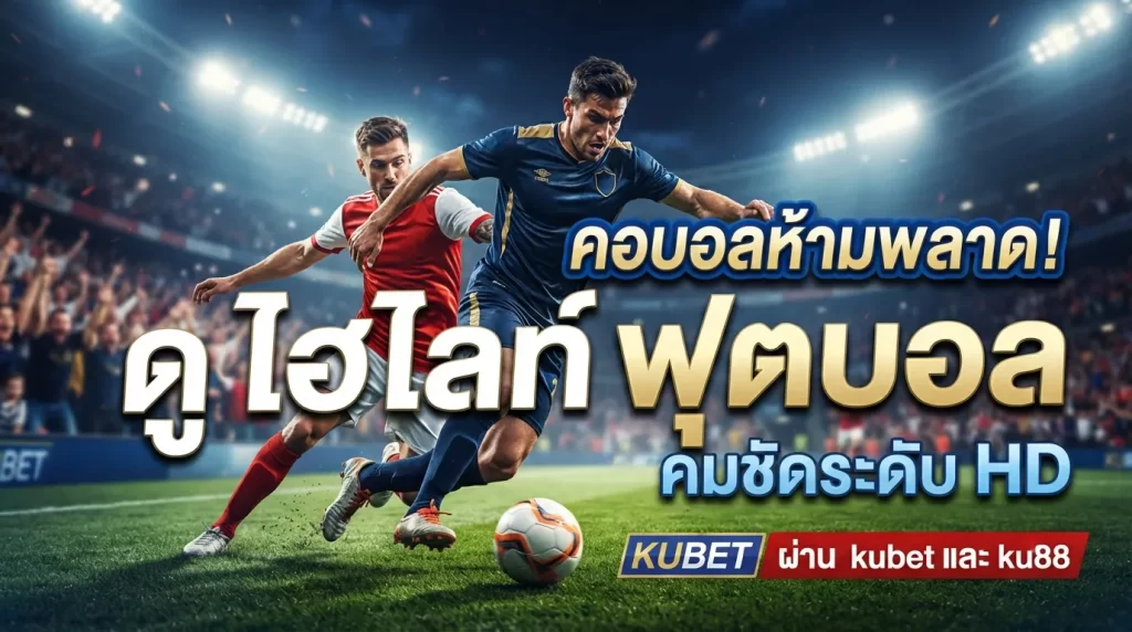 คอบอลห้ามพลาด! ดู ไฮ ไล ท์ ฟุตบอล คมชัดระดับ HD ผ่าน kubet และ ku88