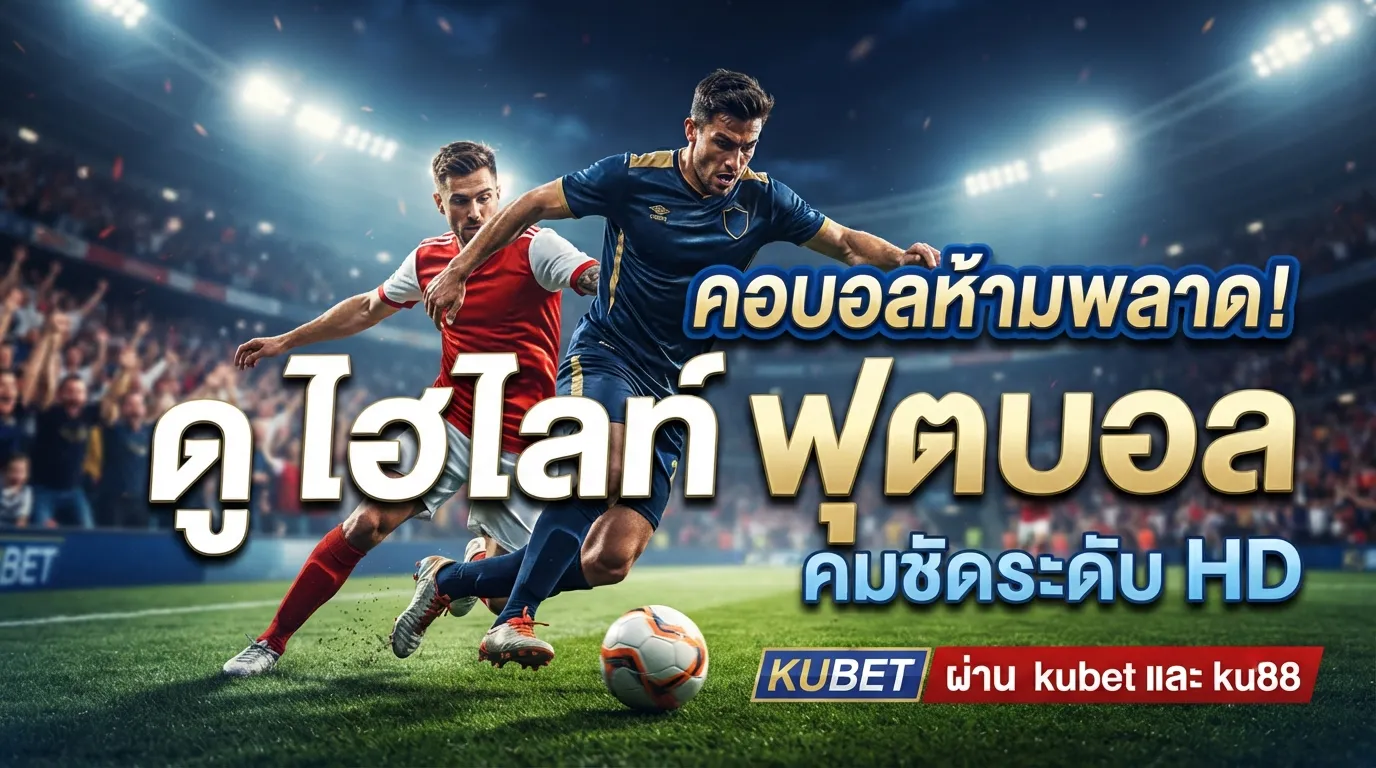 คอบอลห้ามพลาด! ดู ไฮ ไล ท์ ฟุตบอล คมชัดระดับ HD ผ่าน kubet และ ku88